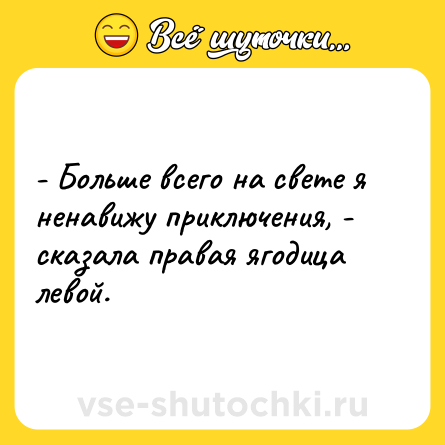 Шутка: - Больше всего на свете я ненавижу приключения, - сказала правая ягодица левой.