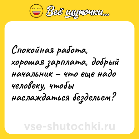 Шутка: Спокойная работа, хорошая зарплата, добрый начальник – что еще надо человеку, чтобы наслаждаться бездельем?