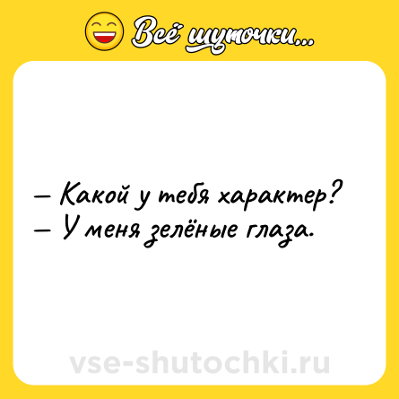 Шутка: — Какой у тебя характер?<br>— У меня зелёные глаза.
