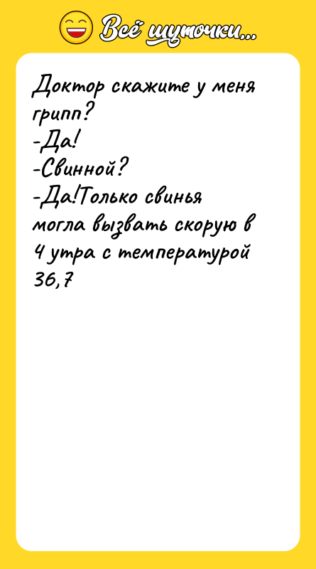 Доктор скажите у меня грипп?  -Да! -Свинной? -Да!Только свинья