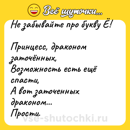Шутка: Не забывайте про букву Ё!<br><br>Принцесс, драконом заточённых,<br>Возможность есть ещё спасти,<br>А вот заточенных драконом...<br>Прости.