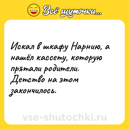 Шутка: Искал в шкафу Нарнию, а нашёл кассету, которую прятали родители. Детство на этом закончилось.