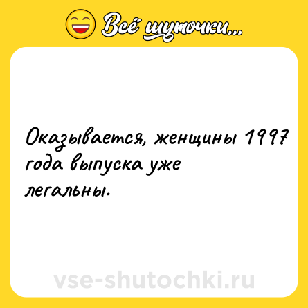 Шутка: Оказывается, женщины 1997 года выпуска уже легальны.