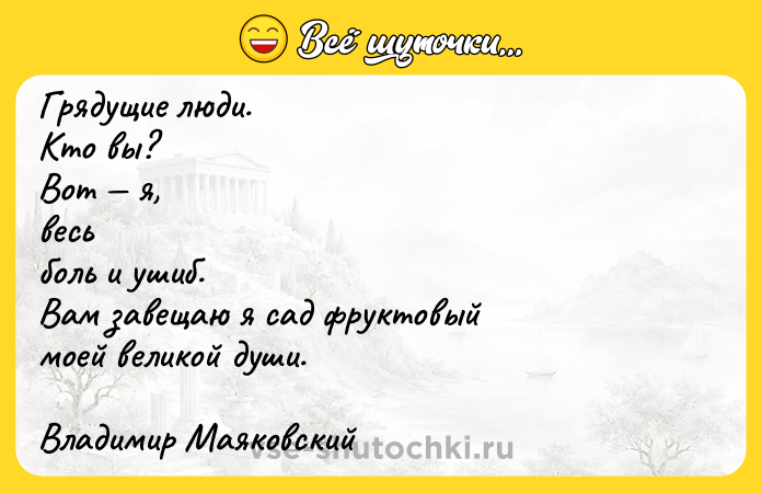 Цитата: Грядущие люди.Кто вы?Вот я,весьболь и ушиб.Вам завещаю я сад фруктовыймоей великой души.Владимир Маяковский