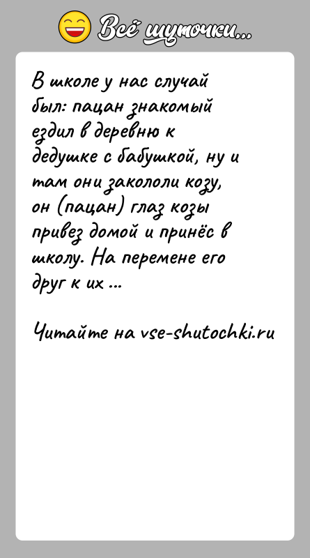 История: В школе у нас случай был: пацан знакомый ездил в деревню к дедушке с бабушкой, ну и там они закололи