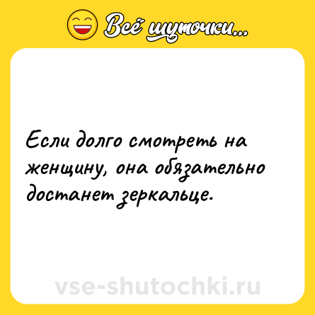 Шутка: Если долго смотреть на женщину, она обязательно достанет зеркальце.