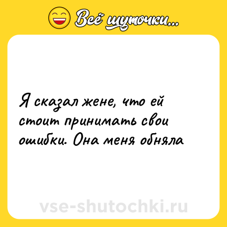 Шутка: Я сказал жене, что ей стоит принимать свои ошибки. Она меня обняла