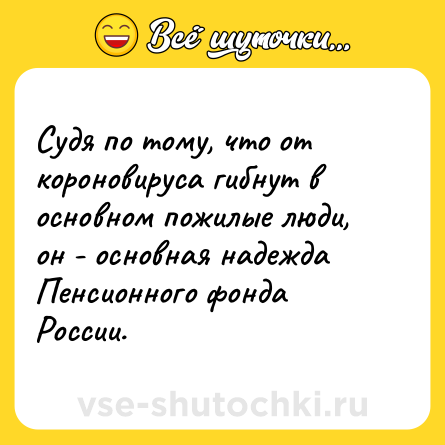 Шутка: Судя по тому, что от короновируса гибнут в основном пожилые люди, он - основная надежда Пенсионного фонда России.
