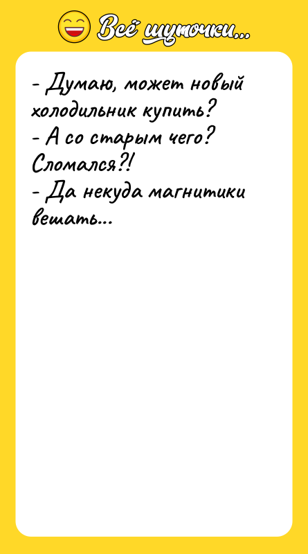 - Думаю, может новый холодильник купить?   - А