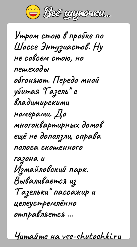 История: Утром стою в пробке по Шоссе Энтузиастов. Ну не совсем стою, но пешеходыобгоняют. Передо мной убитая Газель с владимирскими номерами.
