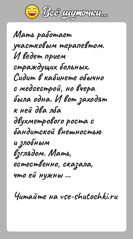 История: Мать работает участковым терапевтом. И ведет прием страждущих больных.Сидит в кабинете обычно с медсестрой, но вчера была одна. И вот