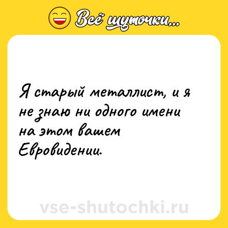 Шутка: Я старый металлист, и я не знаю ни одного имени на этом вашем Евровидении.