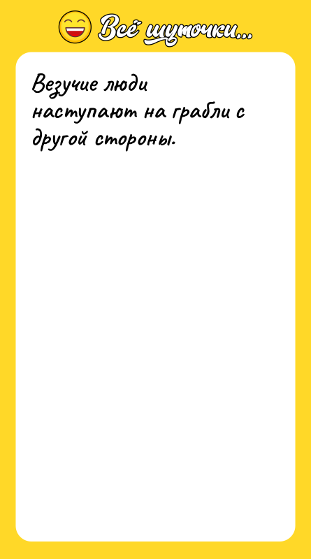 Везучие люди наступают на грабли с другой стороны.