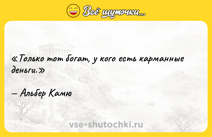 Цитата: Только тот богат, у кого есть карманные деньги.Альбер Камю