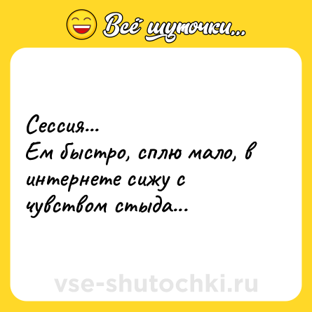 Шутка: Сессия...<br>Ем быстро, сплю мало, в интернете сижу с чувством стыда...