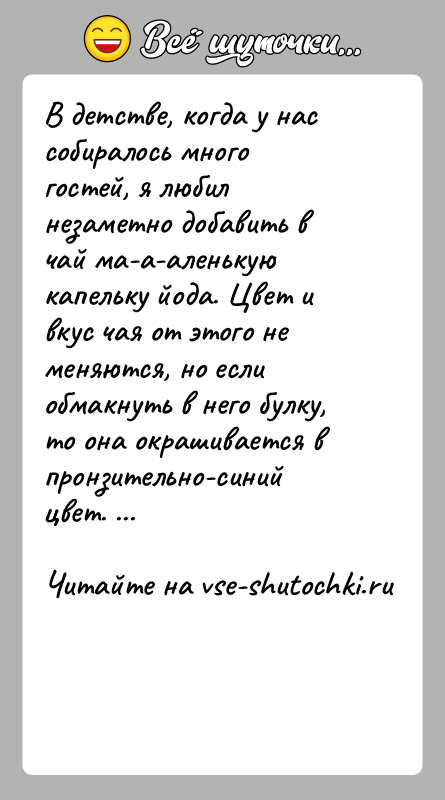 История: В детстве, когда у нас собиралось много гостей, я любил незаметно добавить в чай ма-а-аленькую капельку йода. Цвет и вкус