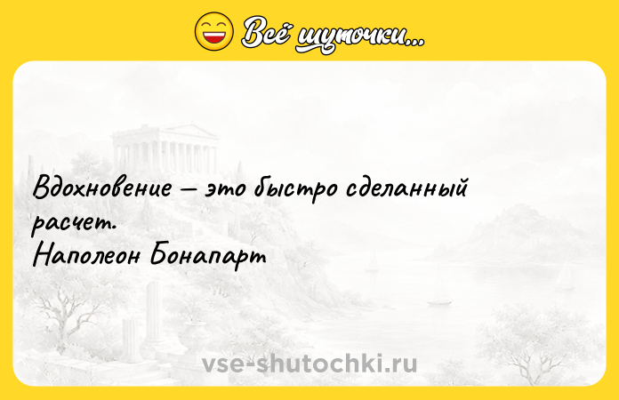 Цитата: Вдохновение это быстро сделанный расчет. Наполеон Бонапарт