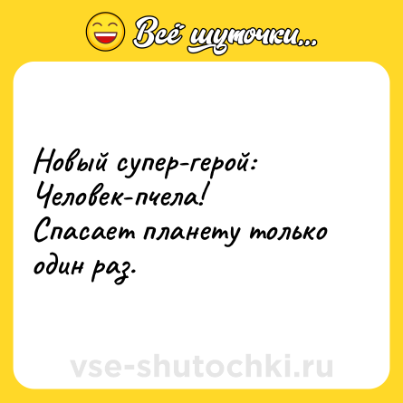 Шутка: Новый супер-герой: Человек-пчела!<br>Спасает планету только один раз.