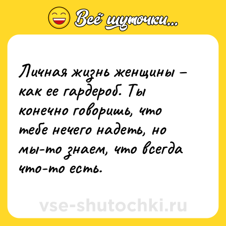 Шутка: Личная жизнь женщины – как ее гардероб. Ты конечно говоришь, что тебе нечего надеть, но мы-то знаем, что всегда что-то есть.
