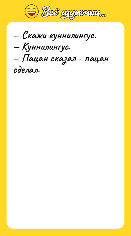 — Скажи куннилингус. — Куннилингус. — Пацан сказал - пацан
