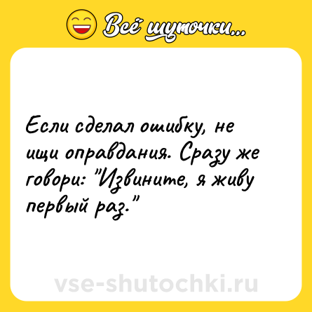 Шутка: Если сделал ошибку, не ищи оправдания. Сразу же говори: 