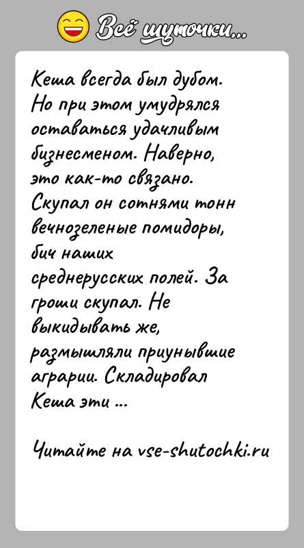 История: Кеша всегда был дубом. Но при этом умудрялся оставаться удачливым бизнесменом. Наверно, это как-то связано. Скупал он сотнями тонн вечнозеленые