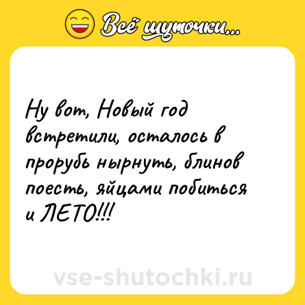 Шутка: Ну вот, Новый год встретили, осталось в прорубь нырнуть, блинов поесть, яйцами побиться и ЛЕТО!!!