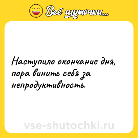 Шутка: Наступило окончание дня, пора винить себя за непродуктивность.