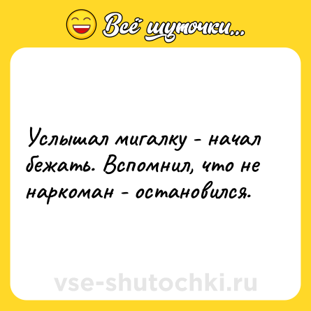 Шутка: Услышал мигалку - начал бежать. Вспомнил, что не наркоман - остановился.