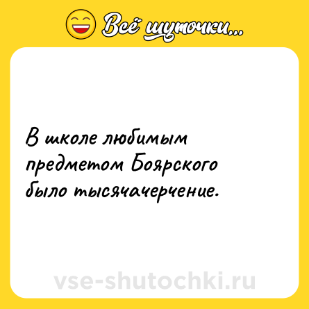Шутка: В школе любимым предметом Боярского было тысячачерчение.