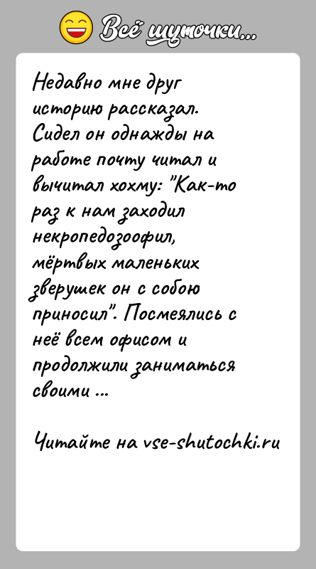 История: Недавно мне друг историю рассказал. Сидел он однажды на работе почту читал и вычитал хохму: Как-то раз к нам заходил