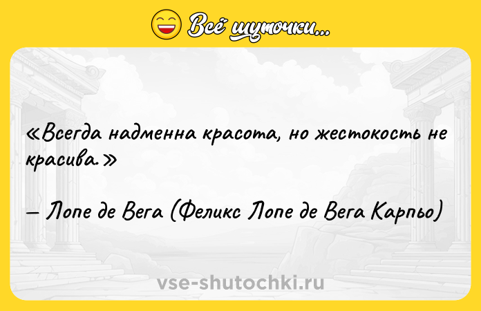 Цитата: Всегда надменна красота, но жестокость не красива.Лопе де Вега (Феликс Лопе де Вега Карпьо)