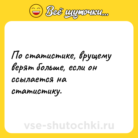 Шутка: По статистике, врущему верят больше, если он ссылается на статистику.
