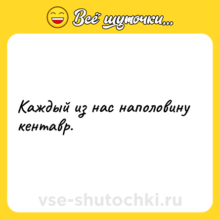 Шутка: Каждый из нас наполовину кентавр.
