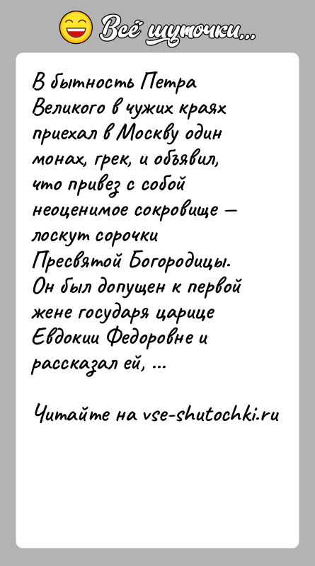 История: В бытность Петра Великого в чужих краях приехал в Москву один монах, грек, и объявил, что привез с собой неоценимое