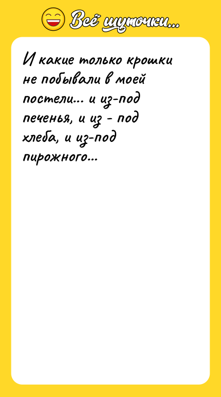 И какие только крошки не побывали в моей постели... и