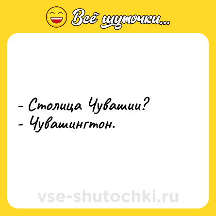 Шутка: - Столица Чувашии?<br>- Чувашингтон.