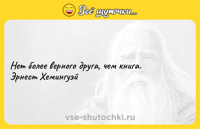 Цитата: Нет более верного друга, чем книга.Эрнест Хемингуэй