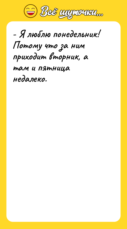 - Я люблю понедельник! Потому что за ним приходит вторник,