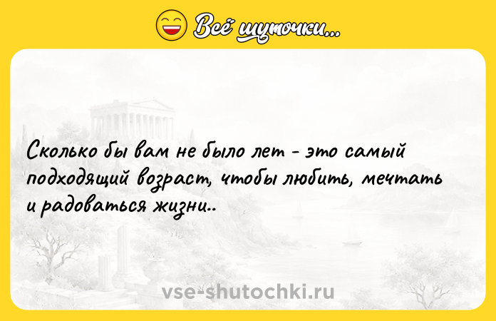 Цитата: Сколько бы вам не было лет - это самый подходящий возраст, чтобы любить, мечтать и радоваться жизни..