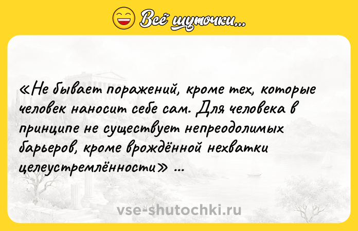 Цитата: Не бывает поражений, кроме тех, которые человек наносит себе сам. Для человека в принципе не существует непреодолимых барьеров, кроме врождённой нехватки целеустремлённости Эмерсон