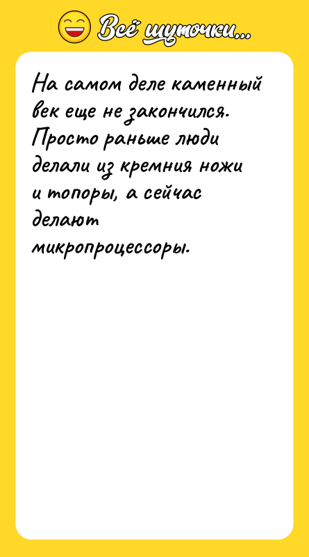 На самом деле каменный век еще не закончился. Просто раньше