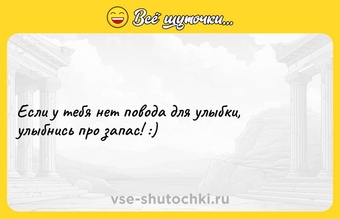 Цитата: Если у тебя нет повода для улыбки, улыбнись про запаc! :)