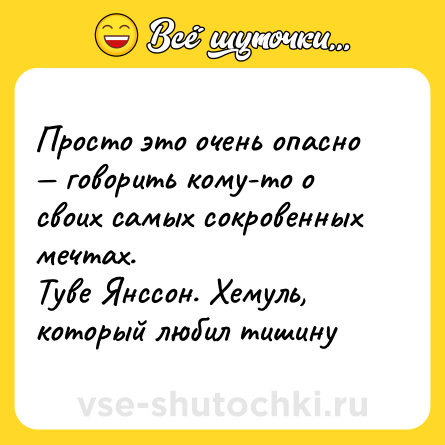 Шутка: Просто это очень опасно — говорить кому-то о своих самых сокровенных мечтах. <br>Туве Янссон. Хемуль, который любил тишину