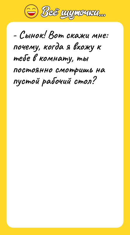 - Сынок! Вот скажи мне: почему, когда я вхожу к
