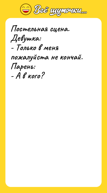 Постельная сцена. Девушка: - Только в меня пожалуйста не кончай.