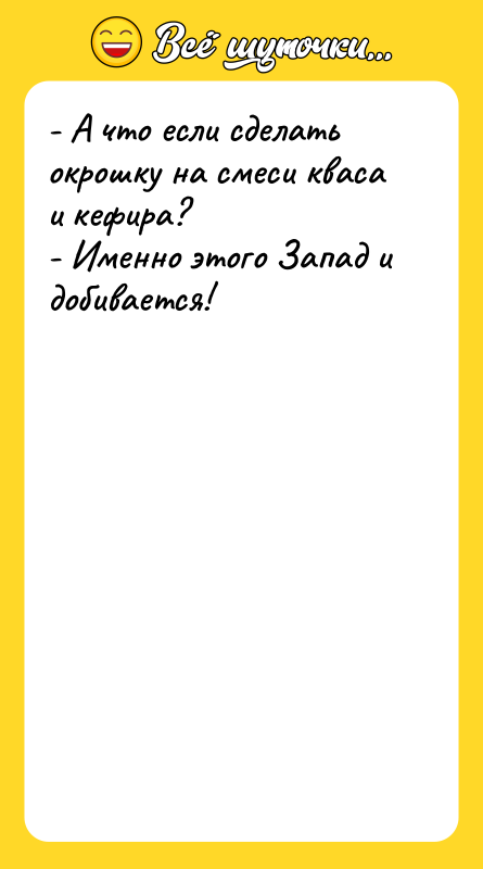 Шутка: - А что если сделать окрошку на смеси кваса и кефира?- Именно этого Запад и добивается!