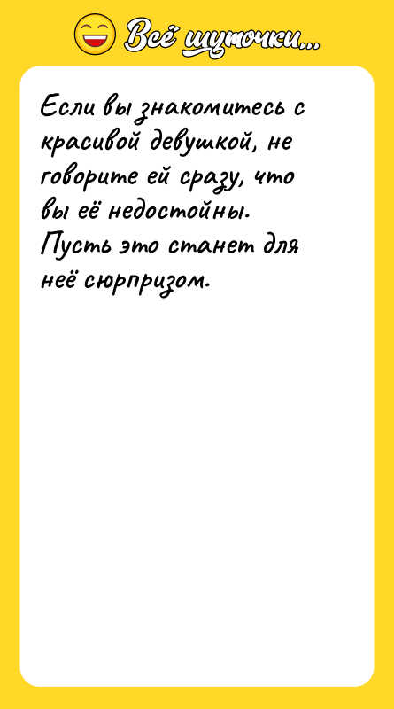Если вы знакомитесь с красивой девушкой, не говорите ей сразу,