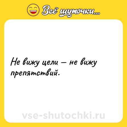 Шутка: Не вижу цели — не вижу препятствий.