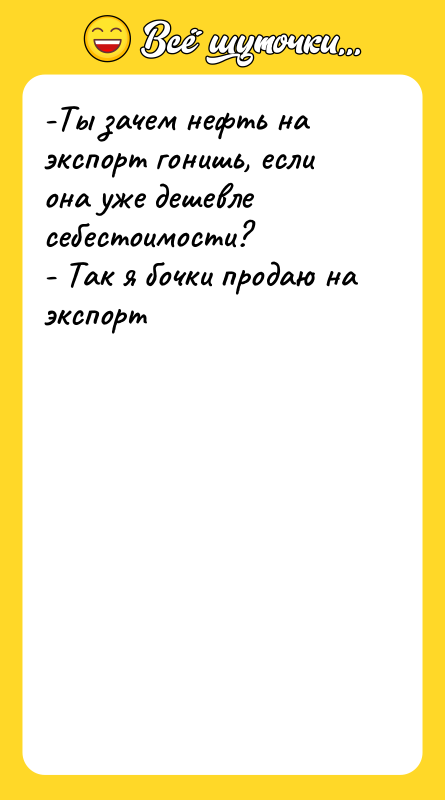 -Ты зачем нефть на экспорт гонишь, если она уже дешевле